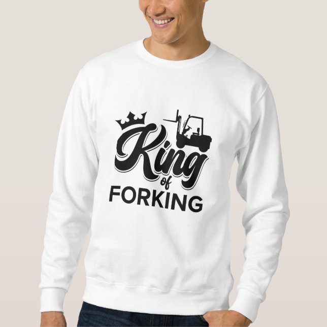 King Of Forking Forklift Operator Driver Worker Sweatshirt (Front)