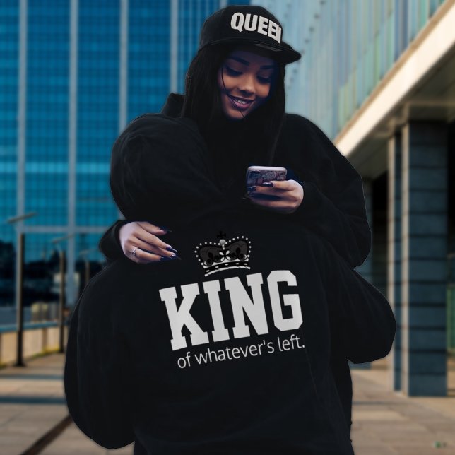 KING of Whatever's Left Hoodie ("Royalty in Style! Matching King & Queen Sweatshirts – Bold, Fun, and Perfect Together! hat separate)
