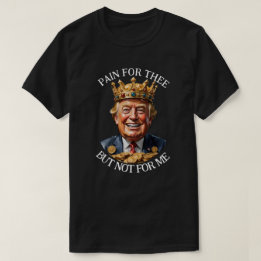 King Trump Pain for Thee T-Shirt