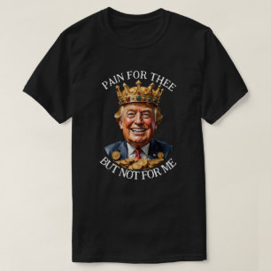 King Trump Pain for Thee T-Shirt