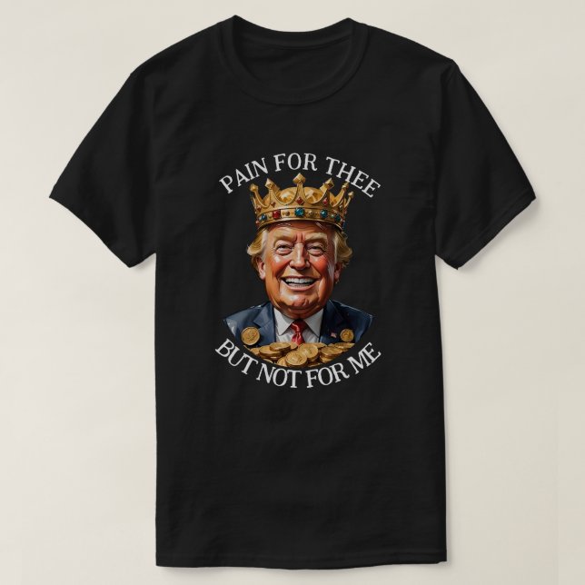 King Trump Pain for Thee T-Shirt (Design Front)