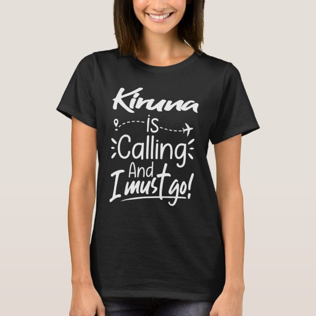 Kiruna Is Calling and I Must Go  Sweden Travel T-Shirt (Front)