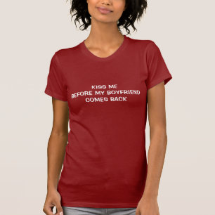 Kiss me before my boyfriend comes back t-shirt