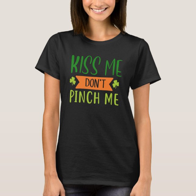 Kiss Me Don't Pinch Me  Shamrock St Patricks Day T-Shirt (Front)