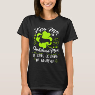 Kiss Me I M A Dachshund Mum Of Irish Oh Drunk Or W T-Shirt
