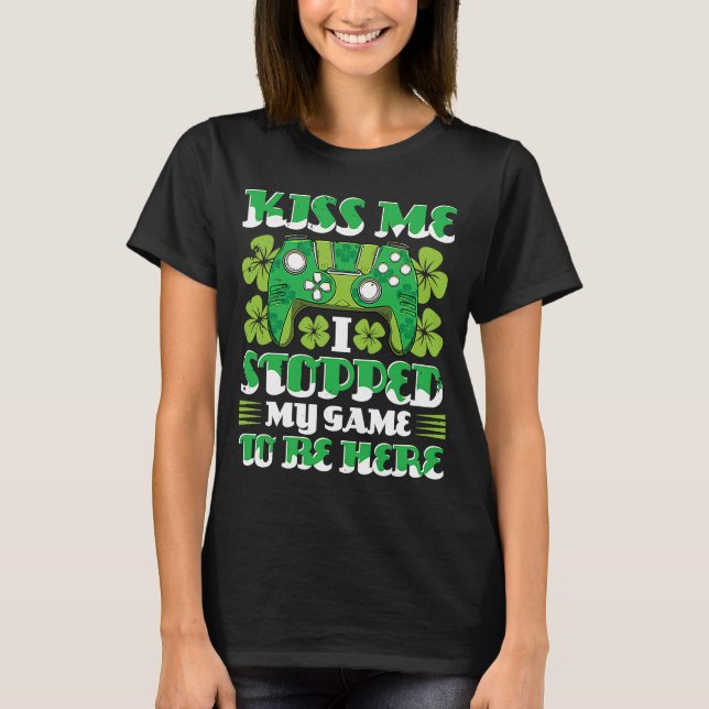 Kiss Me I Stopped My Game To Be Here St Patricks D T-Shirt (Front)
