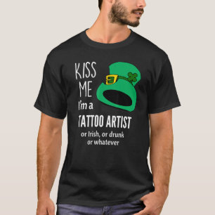 Kiss Me Im A Tattoo Artist Or Irish Or Drunk Or Wh T-Shirt