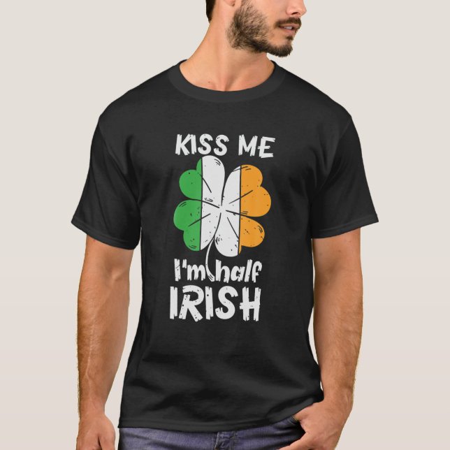 Kiss Me I'm Am Half Irish Shamrock Ireland St. Pat T-Shirt (Front)