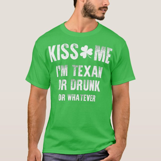 Kiss Me Im Texan Or Drunk Or Whatever St Patrick T-Shirt (Front)