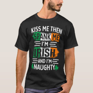 Kiss Me Then Spank Me I'm Irish And Naughty St Pat T-Shirt