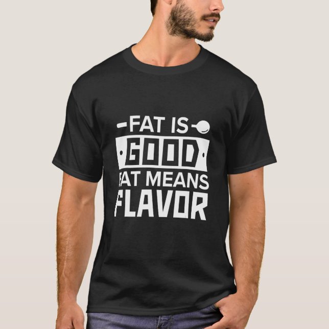 Kitchen Chef Fat Is Good Fat Means Flavor   Kitche T-Shirt (Front)