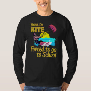 Kiteboarding Born To Kite Forced To Go To School K T-Shirt