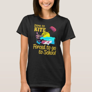 Kiteboarding Born To Kite Forced To Go To School K T-Shirt
