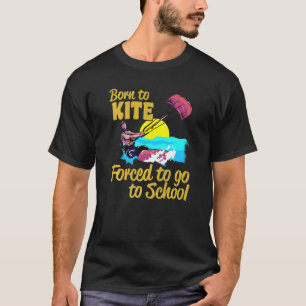 Kiteboarding Born To Kite Forced To Go To School K T-Shirt