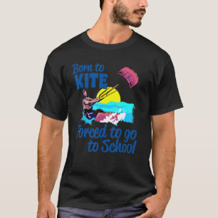 Kiteboarding Born To Kite Forced To Go To School K T-Shirt