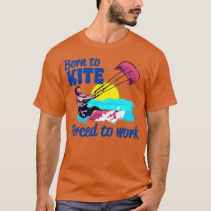 Kiteboarding Born To Kite Forced To Work Kitesurfi T-Shirt