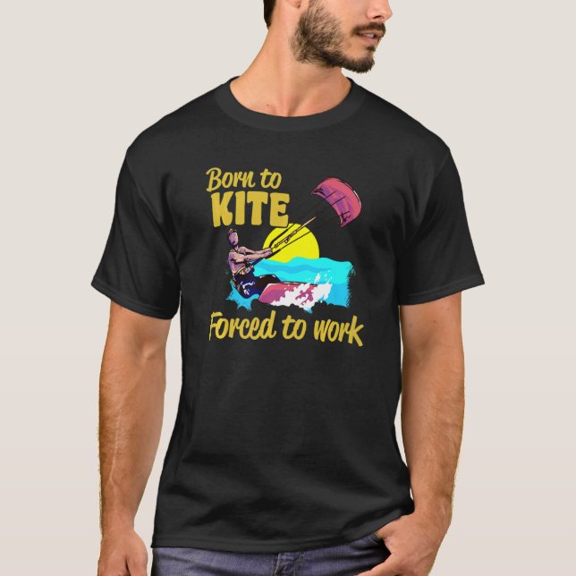 Kiteboarding Born To Kite Forced To Work Kitesurfi T-Shirt (Front)