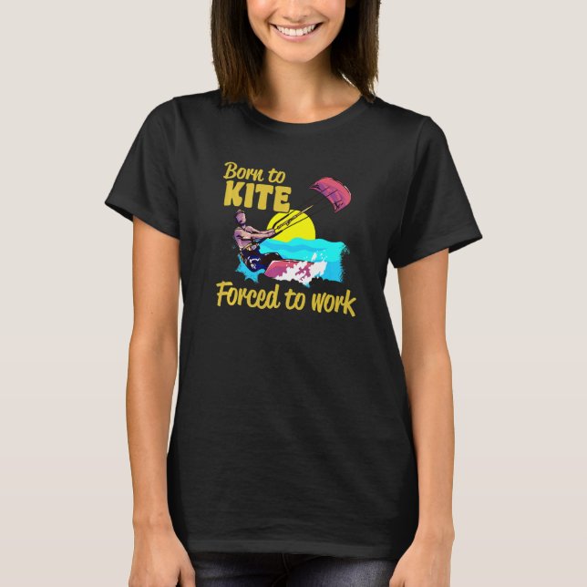 Kiteboarding Born To Kite Forced To Work Kitesurfi T-Shirt (Front)