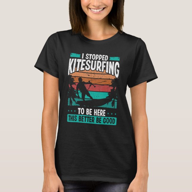Kitesurfer Stopped Kitesurfing to be here Kite Kit T-Shirt (Front)