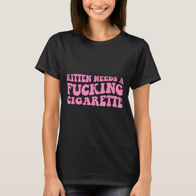 Kitten needs a cigarette funny cat joke cat meme  T-Shirt (Front)