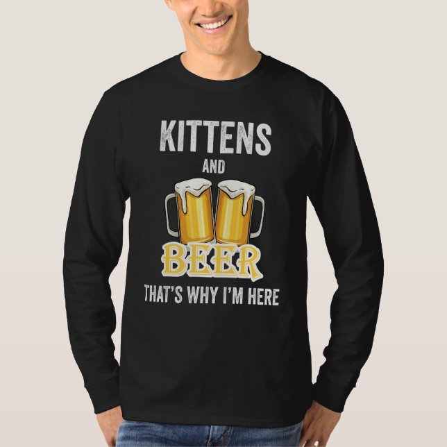 Kittens And Beer That's Why I'm Here T-Shirt (Front)
