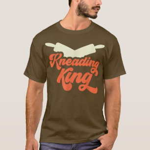 Kneading King Bread Dough Baker Baking T-Shirt