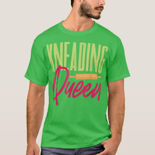 Kneading Queen Baker Baking Bread Dough T-Shirt