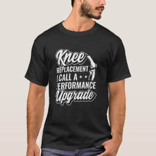 Knee Replacement I Call A Performance Upgrade Knee T-Shirt