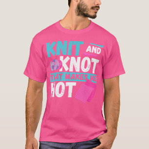Knit And Knot That Makes Me Hot - Knitting Crochet T-Shirt