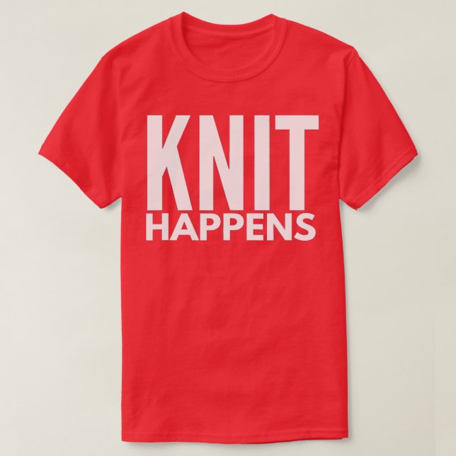 Knit Happens Funny Knitting Sarcastic Quote Knitti T-Shirt (Design Front)