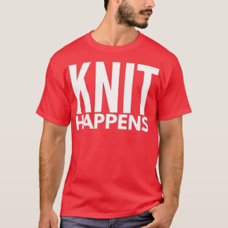 Knit Happens Funny Knitting Sarcastic Quote Knitti T-Shirt
