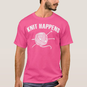 Knit Happens Humour Crocheting Yarn Lover Funny Kn T-Shirt