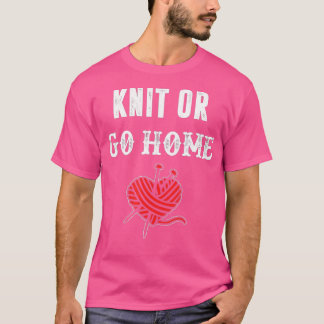 Knit or Go Home  T-Shirt