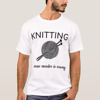 Knitting Because Murder Is Wrong Knit Sarcasm Gift T-Shirt