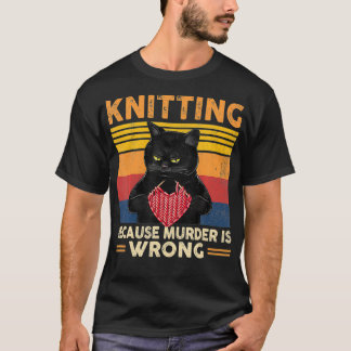 Knitting Because Murder Is Wrong Knitter Funny T-Shirt