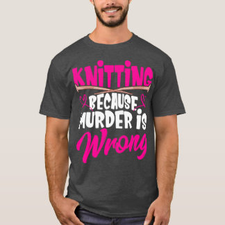 Knitting because murder is wrong Stitching yarn  T-Shirt