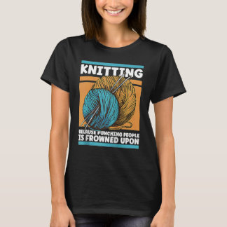 Knitting Because Punching People Is Frowned Upon Y T-Shirt