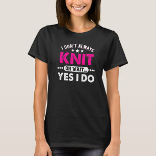 Knitting Crochet Quote Knitter I Don't Always Knit T-Shirt