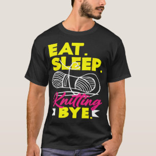 Knitting Eat Sleep Knitting Bye Yarn Hobby Needle T-Shirt