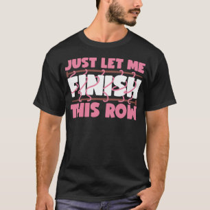 Knitting Just Let Me Finish This Row T-Shirt