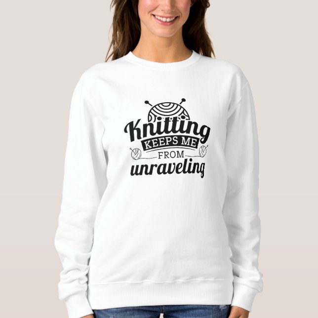 Knitting Keeps Me From Unraveling Sweatshirt (Front)