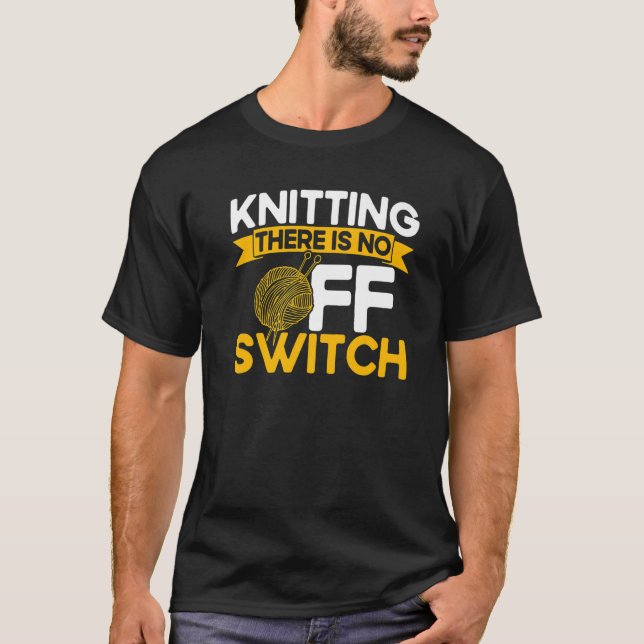 Knitting Knitter Knitting There Is No OFF Switch P T-Shirt (Front)