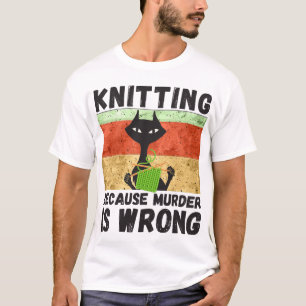 Knitting Shirt, Knitting Because Murder Is Wrong,  T-Shirt