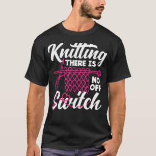 Knitting There Is No Off Switch Knitter Yarn Needl T-Shirt