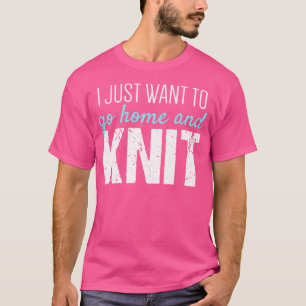 Knitting Tshirt I Just Want To Go Home And Knit
