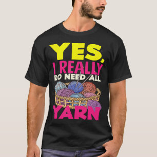 Knitting Yes I Do Need All Yarn Needles Hobby Knit T-Shirt