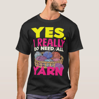 Knitting Yes I Do Need All Yarn Needles Hobby Knit T-Shirt