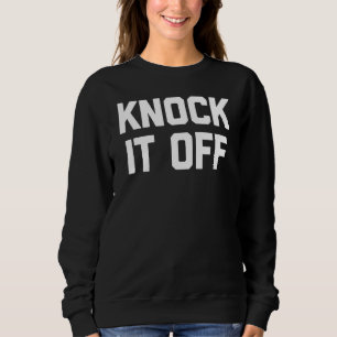 Knock It Off Saying Sarcastic Humour Cool Sweatshirt