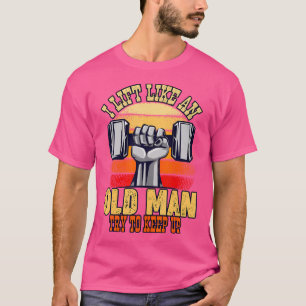 Know I Lifts Like An Old Man Try To Keep Ups Weigh T-Shirt
