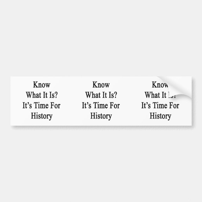 Know What It Is It's Time For History Bumper Sticker (Front)